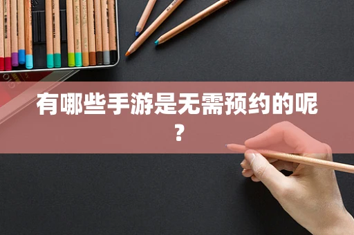 有哪些手游是无需预约的呢？