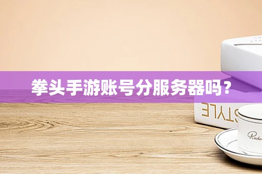 拳头手游账号分服务器吗？