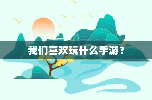 我们喜欢玩什么手游？
