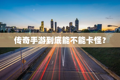 传奇手游到底能不能卡怪？
