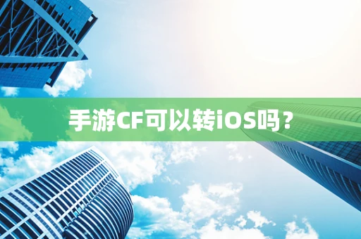 手游CF可以转iOS吗？