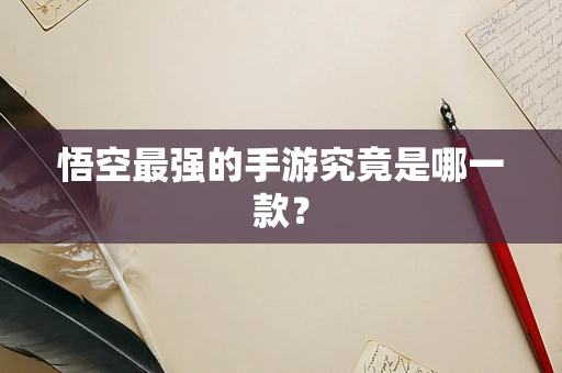 悟空最强的手游究竟是哪一款？