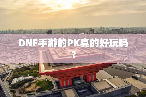 DNF手游的PK真的好玩吗？