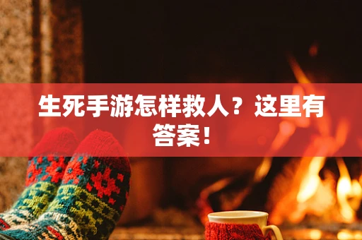 生死手游怎样救人？这里有答案！