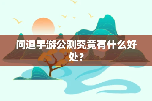 问道手游公测究竟有什么好处？