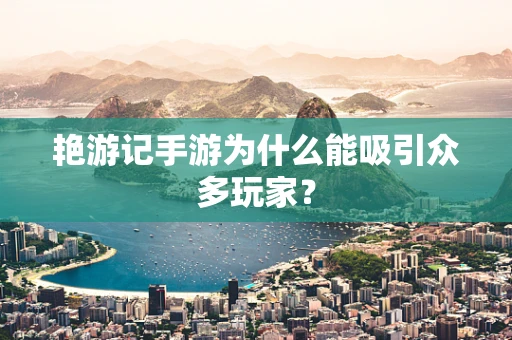 艳游记手游为什么能吸引众多玩家？