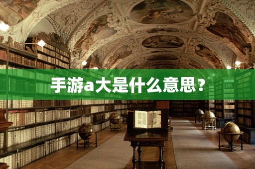 手游a大是什么意思？
