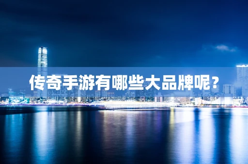 传奇手游有哪些大品牌呢？