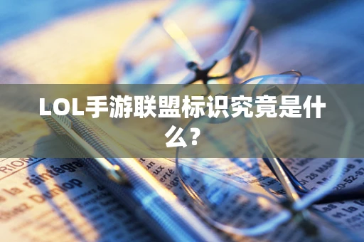 LOL手游联盟标识究竟是什么？
