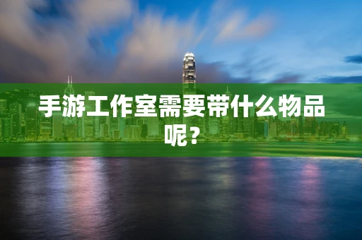 手游工作室需要带什么物品呢？