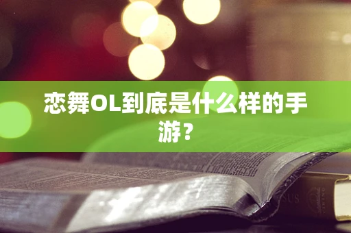 恋舞OL到底是什么样的手游？