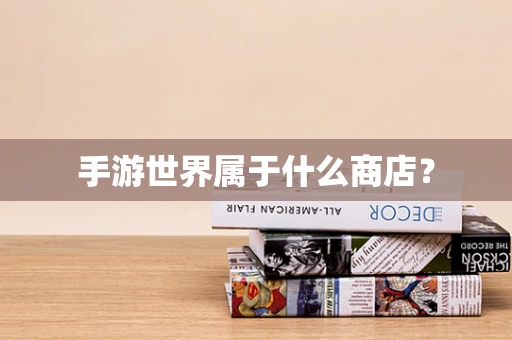手游世界属于什么商店？