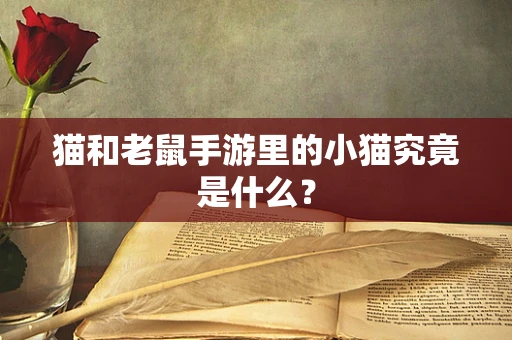 猫和老鼠手游里的小猫究竟是什么？