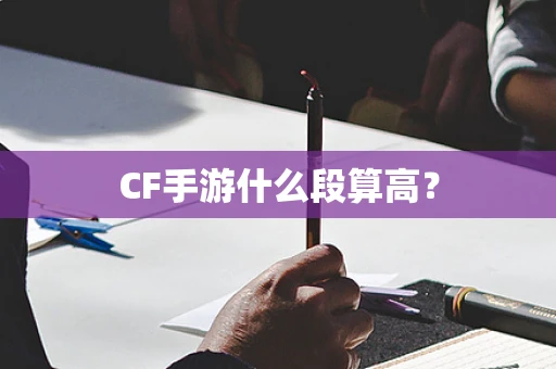 CF手游什么段算高？