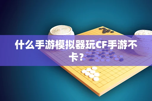 什么手游模拟器玩CF手游不卡？