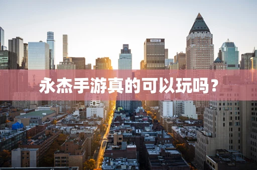 永杰手游真的可以玩吗？