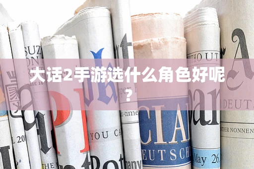 大话2手游选什么角色好呢？