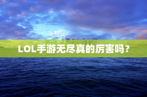 LOL手游无尽真的厉害吗？