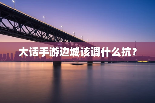 大话手游边城该调什么抗？