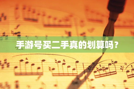 手游号买二手真的划算吗？