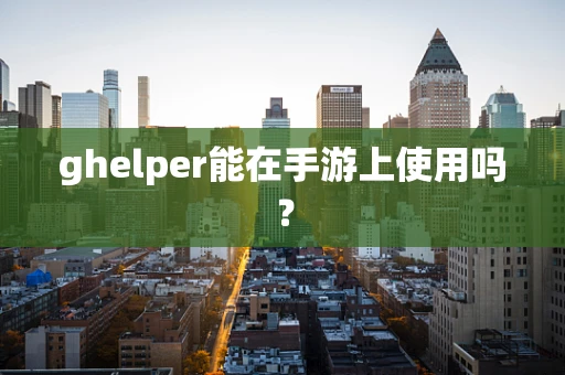 ghelper能在手游上使用吗？
