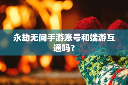 永劫无间手游账号和端游互通吗？