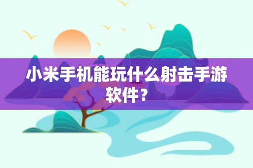小米手机能玩什么射击手游软件？