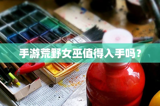 手游荒野女巫值得入手吗？