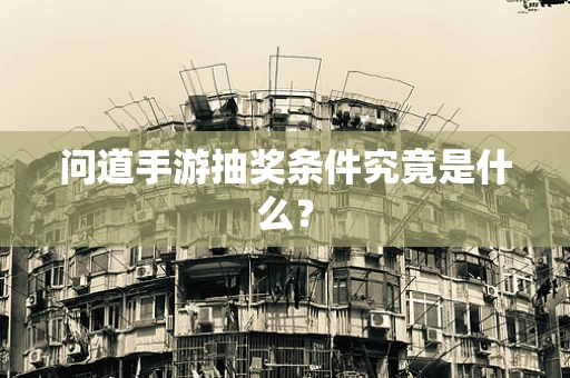 问道手游抽奖条件究竟是什么？