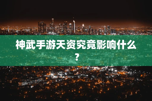 神武手游天资究竟影响什么？