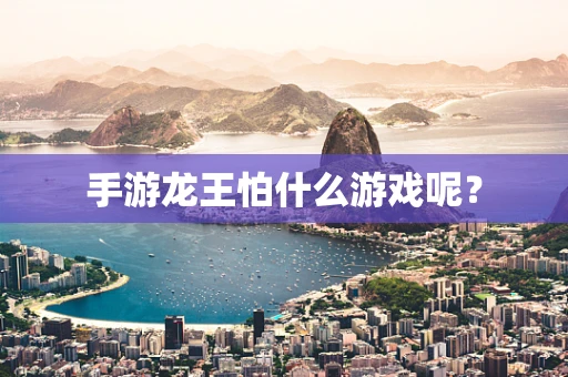 手游龙王怕什么游戏呢？