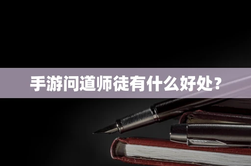 手游问道师徒有什么好处？