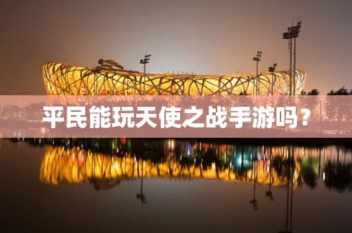 平民能玩天使之战手游吗？