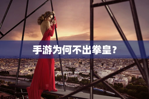 手游为何不出拳皇？