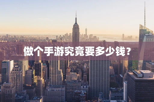 做个手游究竟要多少钱？