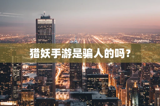 猎妖手游是骗人的吗？
