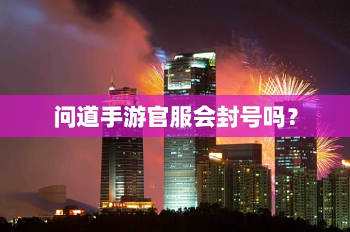 问道手游官服会封号吗？