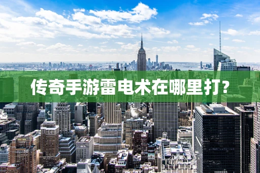 传奇手游雷电术在哪里打？