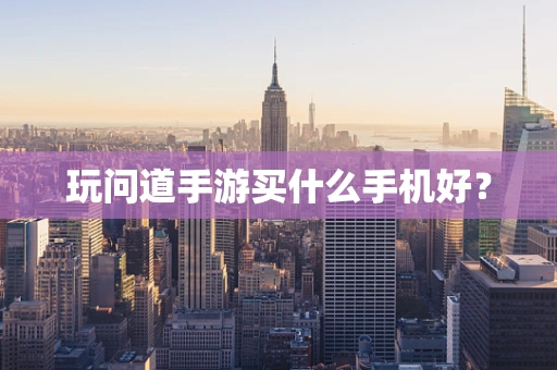 玩问道手游买什么手机好？
