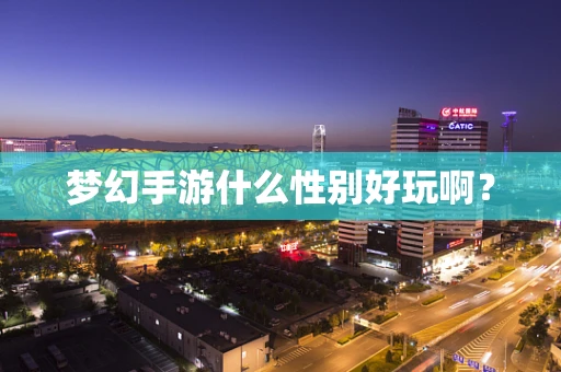 梦幻手游什么性别好玩啊？