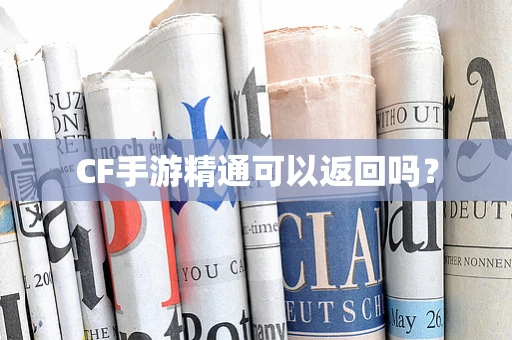 CF手游精通可以返回吗？