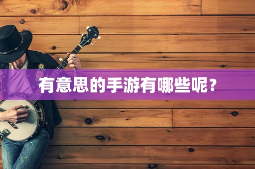 有意思的手游有哪些呢？