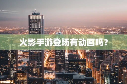 火影手游登场有动画吗？