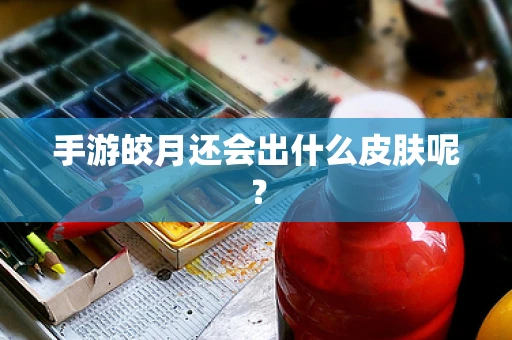 手游皎月还会出什么皮肤呢？