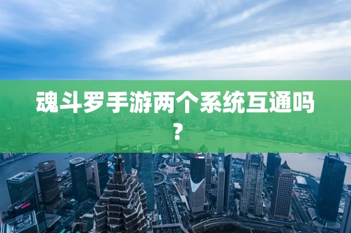 魂斗罗手游两个系统互通吗？