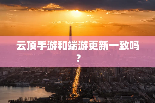 云顶手游和端游更新一致吗？