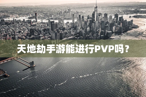 天地劫手游能进行PVP吗？
