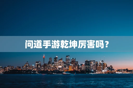 问道手游乾坤厉害吗？