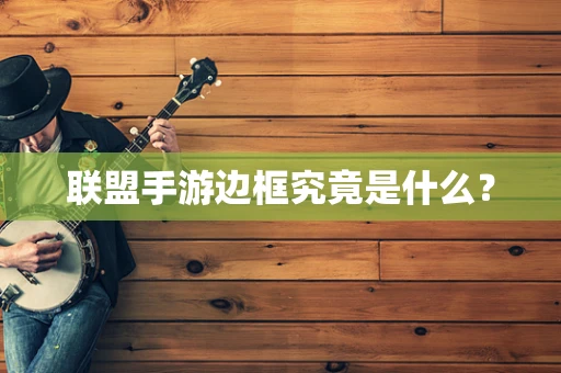 联盟手游边框究竟是什么？