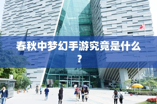 春秋中梦幻手游究竟是什么？